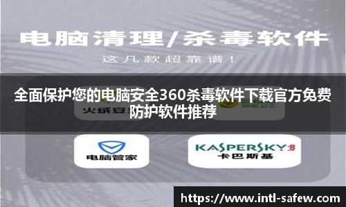 全面保护您的电脑安全360杀毒软件下载官方免费防护软件推荐